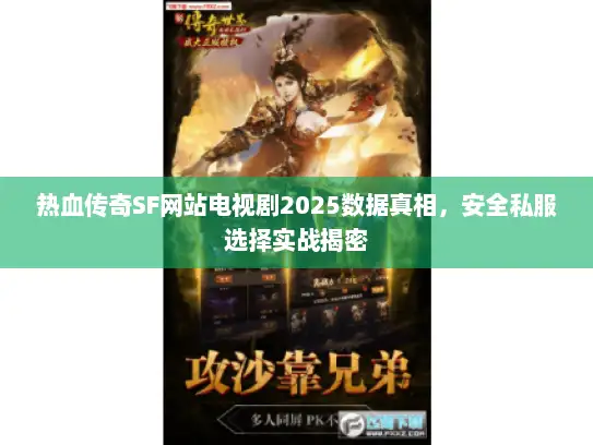 热血传奇SF网站电视剧2025数据真相,安全私服选择实战揭密 热血传奇SF网站电视剧2025数据真相,安全私服选择实战揭密