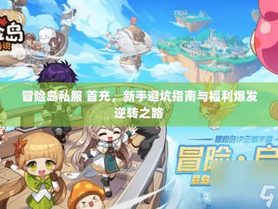 冒险岛私服 首充，新手避坑指南与福利爆发逆转之路