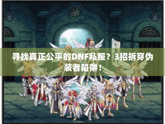 寻找真正公平的DNF私服？3招拆穿伪装者陷阱！