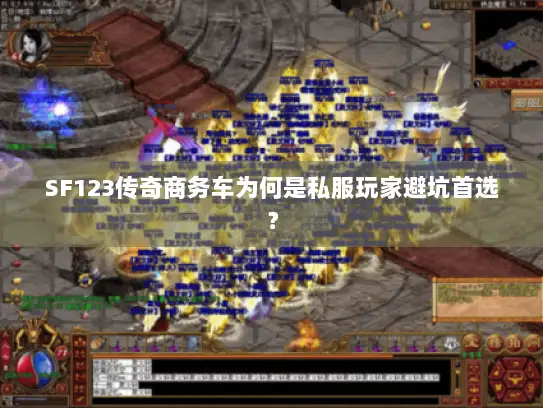 SF123传奇商务车为何是私服玩家避坑首选？