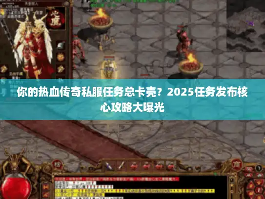 你的热血传奇私服任务总卡壳？2025任务发布核心攻略大曝光