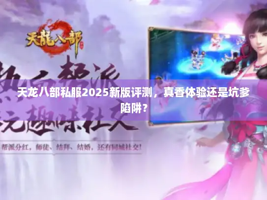 天龙八部私服2025新版评测，真香体验还是坑爹陷阱？