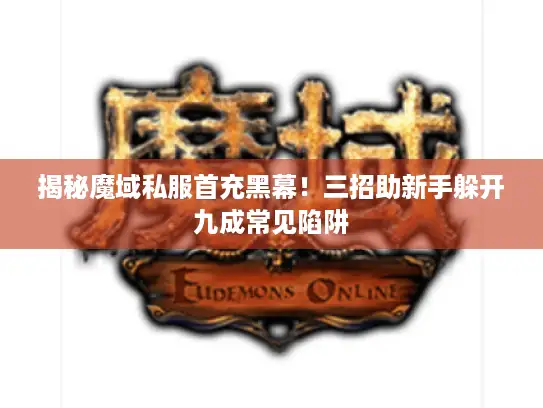 揭秘魔域私服首充黑幕!三招助新手躲开九成常见陷阱 揭秘魔域私服首充黑幕!三招助新手躲开九成常见陷阱