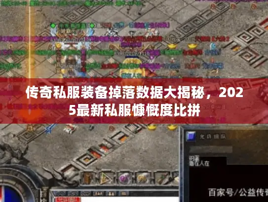 传奇私服装备掉落数据大揭秘，2025最新私服慷慨度比拼