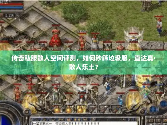 传奇私服散人空间评测，如何秒筛垃圾服，直达真·散人乐土？