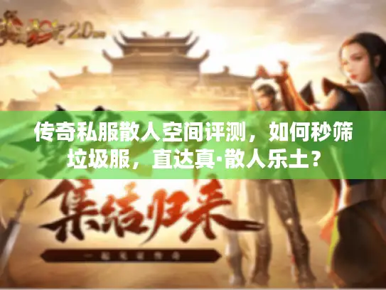 传奇私服散人空间评测，如何秒筛垃圾服，直达真·散人乐土？