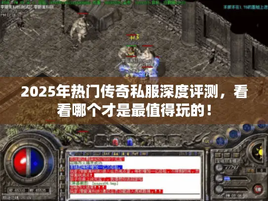 2025年热门传奇私服深度评测，看看哪个才是最值得玩的！