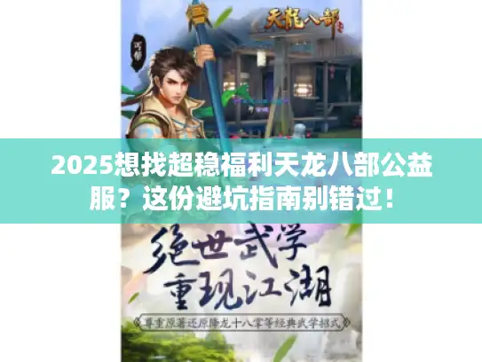 2025想找超稳福利天龙八部公益服？这份避坑指南别错过！