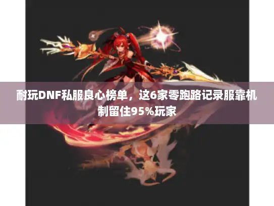 耐玩DNF私服良心榜单，这6家零跑路记录服靠机制留住95%玩家