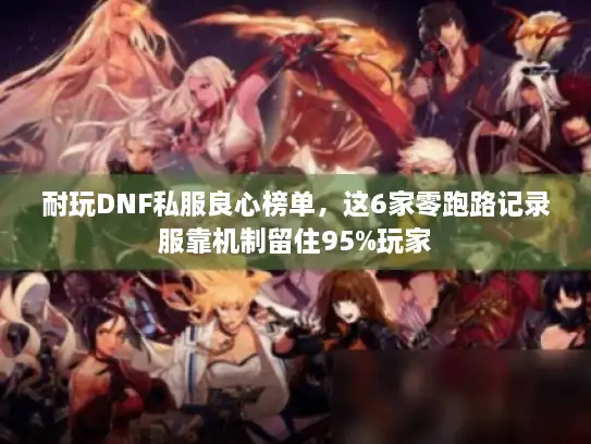 耐玩DNF私服良心榜单，这6家零跑路记录服靠机制留住95%玩家