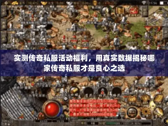 实测传奇私服活动福利，用真实数据揭秘哪家传奇私服才是良心之选