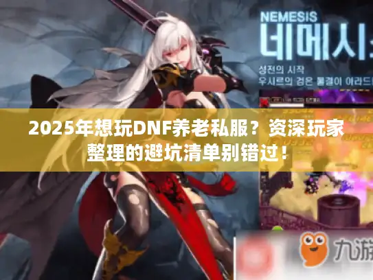 2025年想玩DNF养老私服？资深玩家整理的避坑清单别错过！