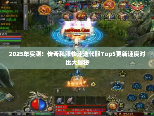 2025年实测！传奇私服快速迭代服Top5更新速度对比大揭秘