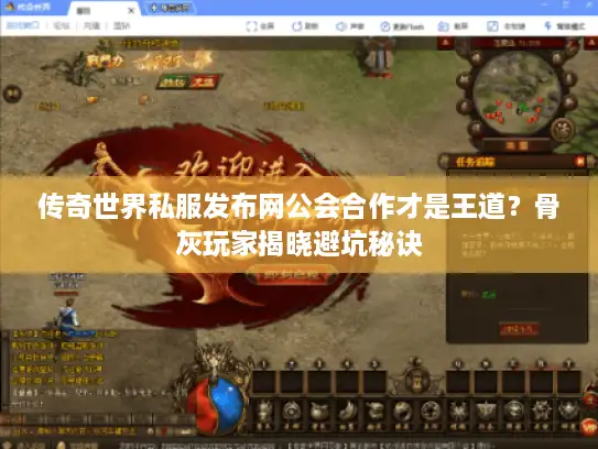 传奇世界私服发布网公会合作才是王道?骨灰玩家揭晓避坑秘诀 传奇世界私服发布网公会合作才是王道?骨灰玩家揭晓避坑秘诀