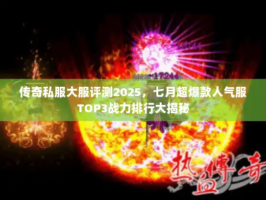 传奇私服大服评测2025，七月超爆款人气服TOP3战力排行大揭秘