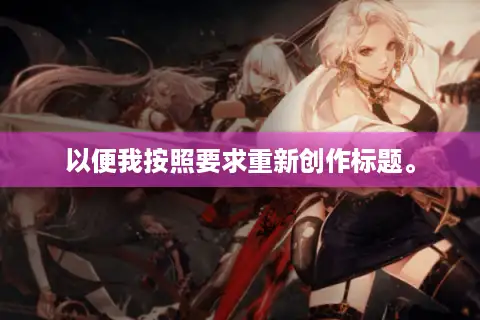 以便我按照要求重新创作标题。