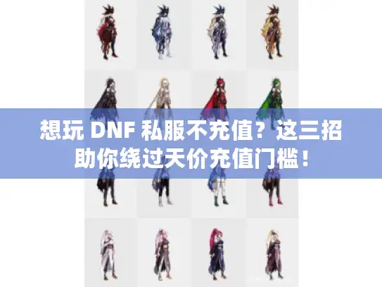 想玩 DNF 私服不充值？这三招助你绕过天价充值门槛！