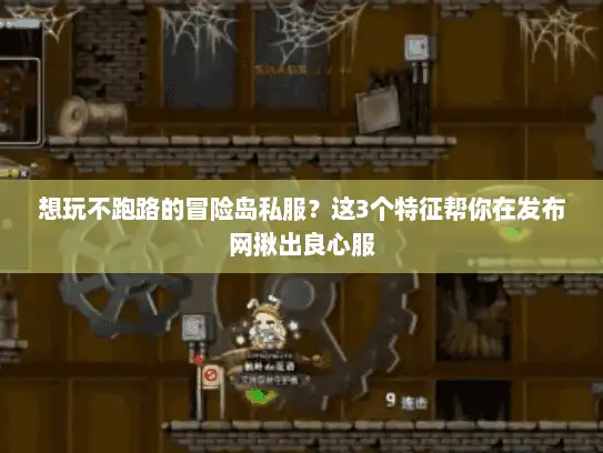 想玩不跑路的冒险岛私服？这3个特征帮你在发布网揪出良心服