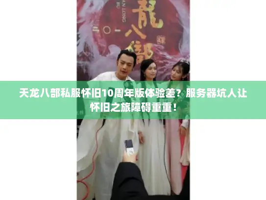 天龙八部私服怀旧10周年版体验差？服务器坑人让怀旧之旅障碍重重！