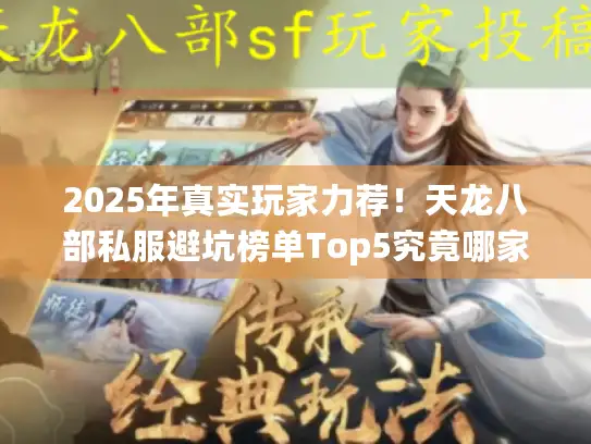 2025年真实玩家力荐!天龙八部私服避坑榜单Top5究竟哪家强? 2025年真实玩家力荐!天龙八部私服避坑榜单Top5究竟哪家强?