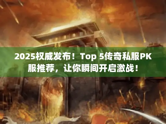 2025权威发布!Top 5传奇私服PK服推荐,让你瞬间开启激战! 2025权威发布!Top 5传奇私服PK服推荐,让你瞬间开启激战!