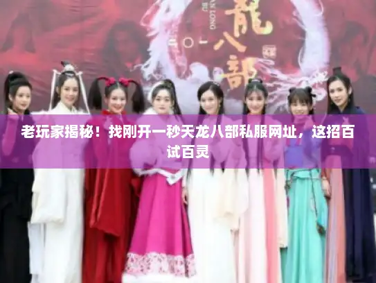 老玩家揭秘！找刚开一秒天龙八部私服网址，这招百试百灵