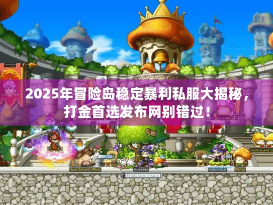 2025年冒险岛稳定暴利私服大揭秘，打金首选发布网别错过！