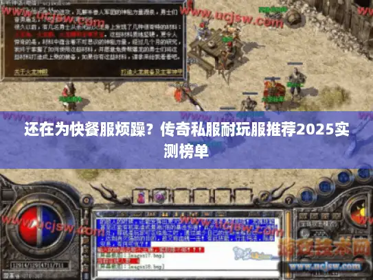 还在为快餐服烦躁？传奇私服耐玩服推荐2025实测榜单