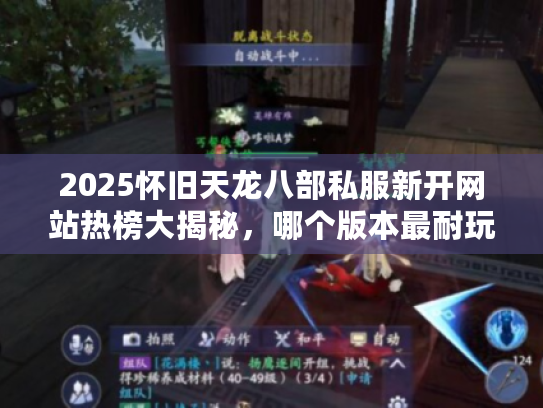 2025怀旧天龙八部私服新开网站热榜大揭秘，哪个版本最耐玩？
