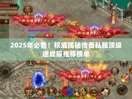 2025年必看！权威揭秘传奇私服顶级速成服推荐榜单