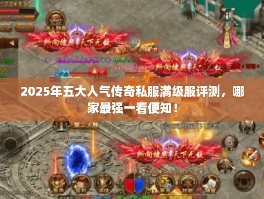 2025年五大人气传奇私服满级服评测，哪家最强一看便知！