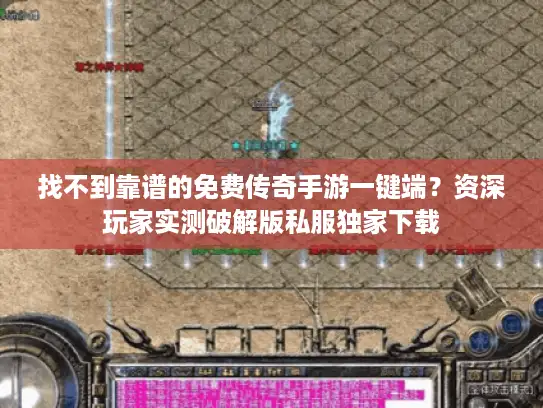 找不到靠谱的免费传奇手游一键端？资深玩家实测破解版私服独家下载