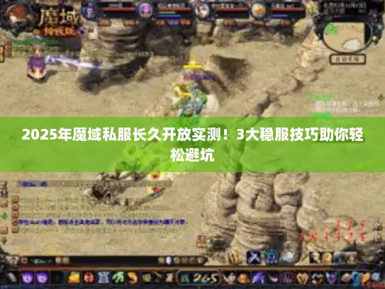 2025年魔域私服长久开放实测！3大稳服技巧助你轻松避坑