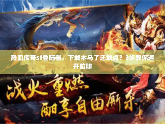 热血传奇sf登陆器，下载木马了还敢点？3步教你避开陷阱