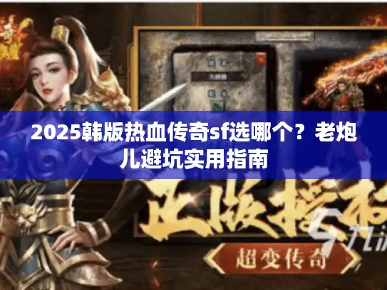 2025韩版热血传奇sf选哪个？老炮儿避坑实用指南