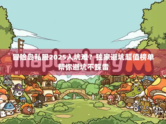 冒险岛私服2025入坑难？独家避坑超值榜单帮你避坑不踩雷
