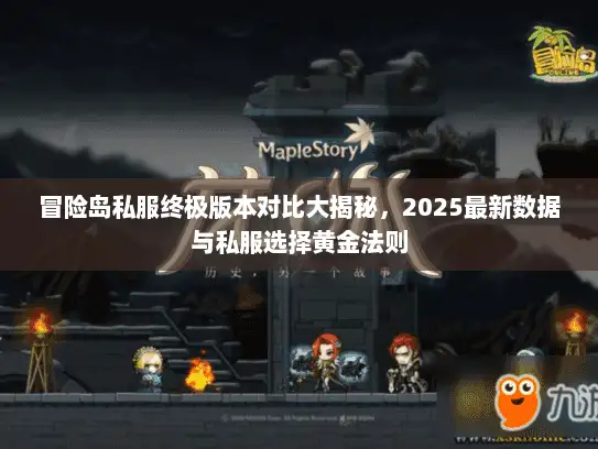 冒险岛私服终极版本对比大揭秘，2025最新数据与私服选择黄金法则