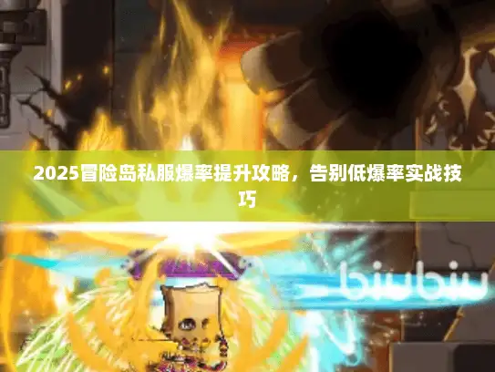 2025冒险岛私服爆率提升攻略，告别低爆率实战技巧
