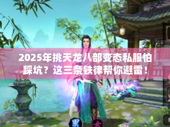2025年挑天龙八部变态私服怕踩坑？这三条铁律帮你避雷！