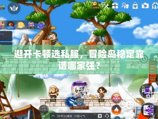 避开卡顿选私服,冒险岛稳定靠谱哪家强? 避开卡顿选私服,冒险岛稳定靠谱哪家强?