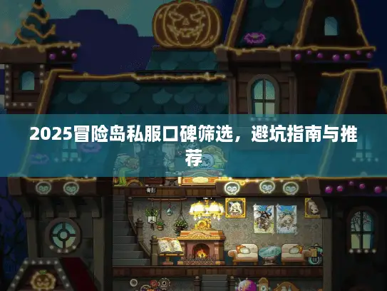2025冒险岛私服口碑筛选，避坑指南与推荐