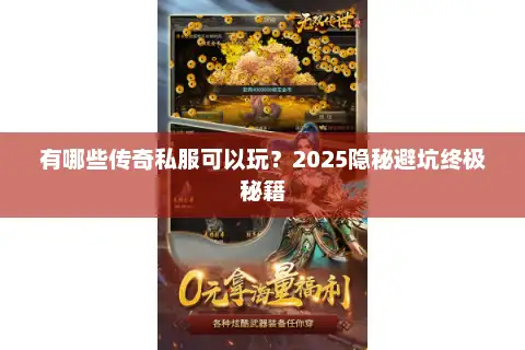 有哪些传奇私服可以玩?2025隐秘避坑终极秘籍 有哪些传奇私服可以玩?2025隐秘避坑终极秘籍