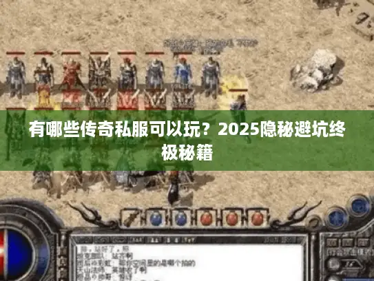有哪些传奇私服可以玩?2025隐秘避坑终极秘籍 有哪些传奇私服可以玩?2025隐秘避坑终极秘籍