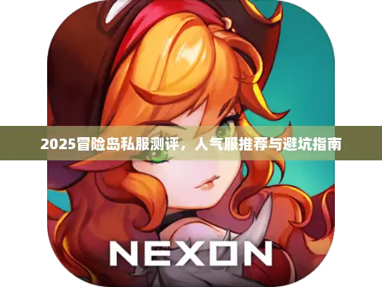 2025冒险岛私服测评,人气服推荐与避坑指南 2025冒险岛私服测评,人气服推荐与避坑指南