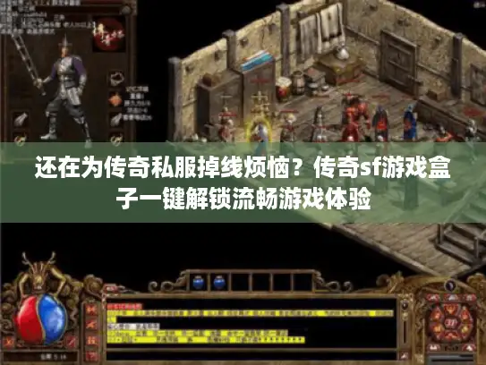 还在为传奇私服掉线烦恼？传奇sf游戏盒子一键解锁流畅游戏体验
