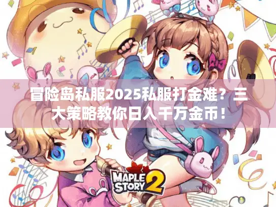 冒险岛私服2025私服打金难？三大策略教你日入千万金币！