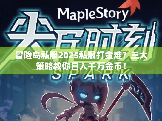 冒险岛私服2025私服打金难？三大策略教你日入千万金币！