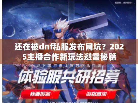 还在被dnf私服发布网坑?2025主播合作新玩法避雷秘籍 还在被dnf私服发布网坑?2025主播合作新玩法避雷秘籍