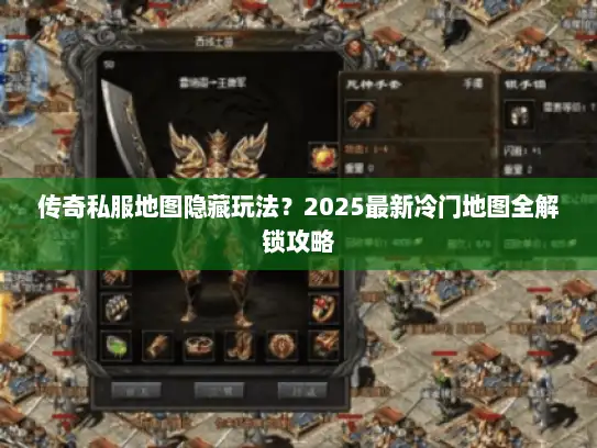 传奇私服地图隐藏玩法？2025最新冷门地图全解锁攻略