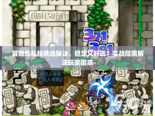 冒险岛私服挑选秘诀，稳定又好玩？实战指南解决玩家困惑